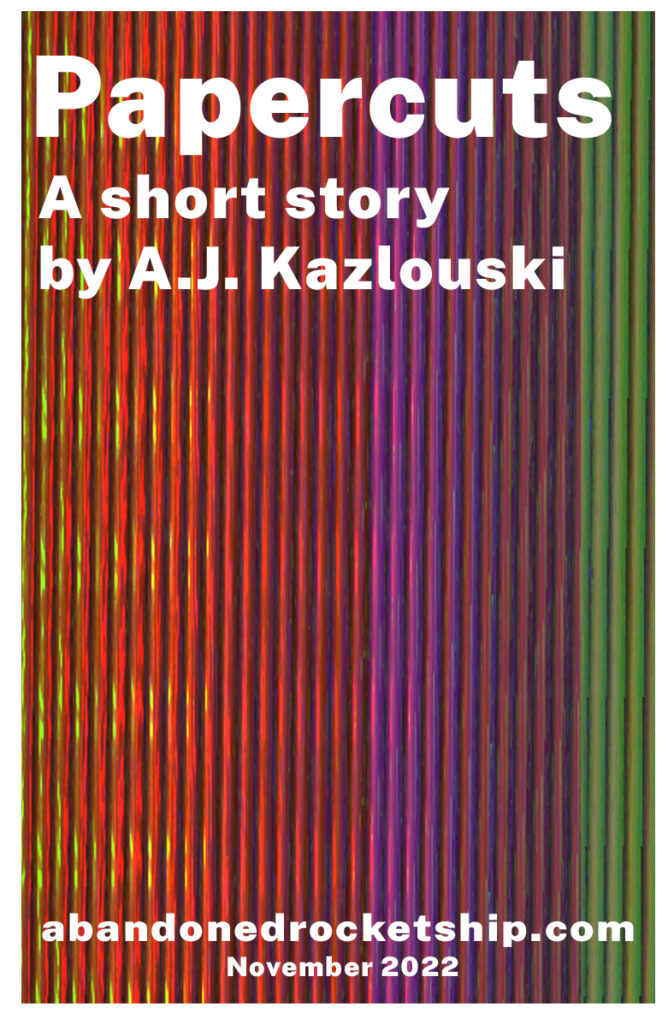 Papercuts, a short story by A.J. Kazlouski. abandonedrocketship.com, November 2022.